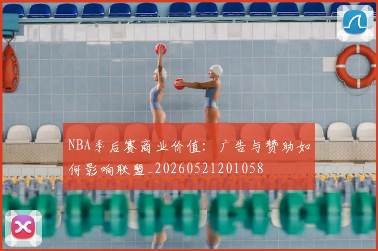 NBA季后赛商业价值:广告与赞助如何影响联盟_20260521201058