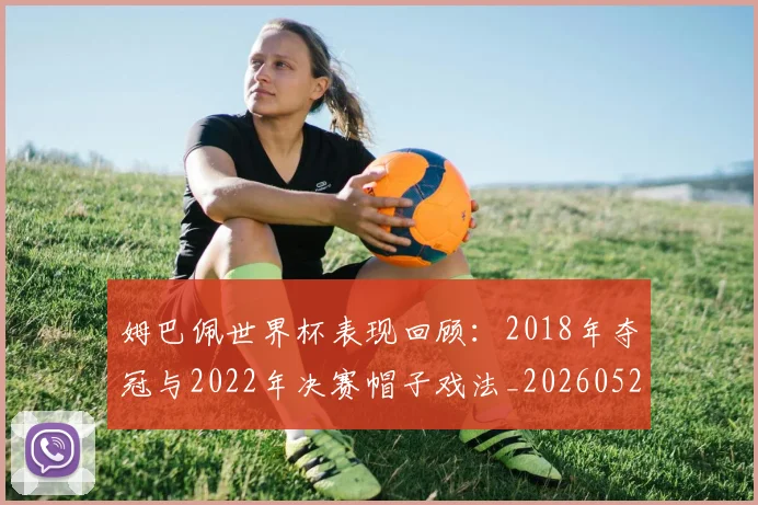 姆巴佩世界杯表现回顾：2018年夺冠与2022年决赛帽子戏法_20260527112127