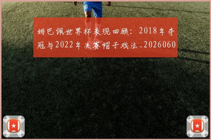 姆巴佩世界杯表现回顾：2018年夺冠与2022年决赛帽子戏法_20260601134111
