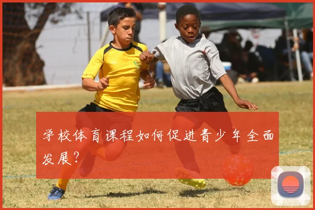 学校体育课程如何促进青少年全面发展？