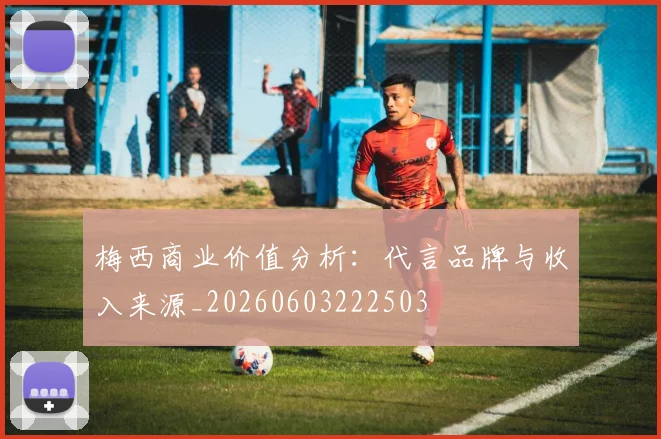 梅西商业价值分析:代言品牌与收入来源_20260603222503