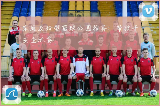 家庭友好型篮球公园推荐:带孩子安全玩耍