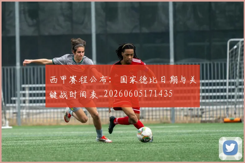 西甲赛程公布:国家德比日期与关键战时间表_20260605171435