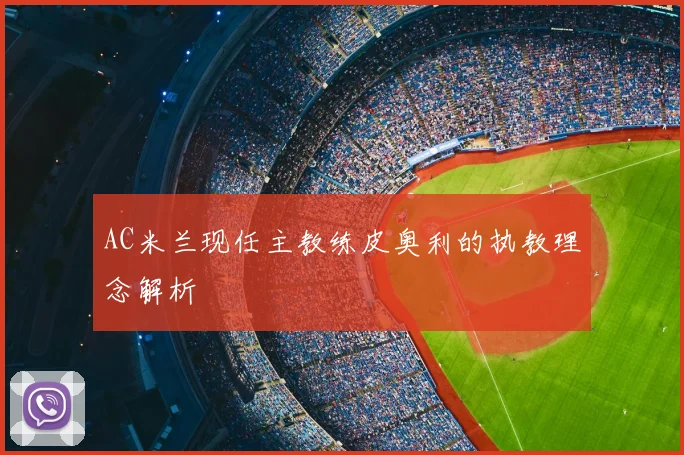 AC米兰现任主教练皮奥利的执教理念解析