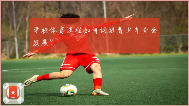 学校体育课程如何促进青少年全面发展?