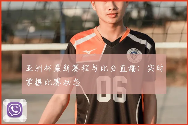 亚洲杯最新赛程与比分直播:实时掌握比赛动态