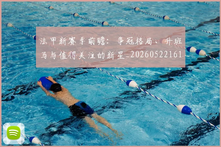 法甲新赛季前瞻:争冠格局、升班马与值得关注的新星_20260522161202