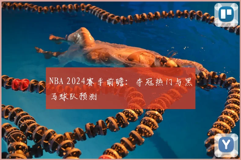 NBA 2024赛季前瞻:夺冠热门与黑马球队预测