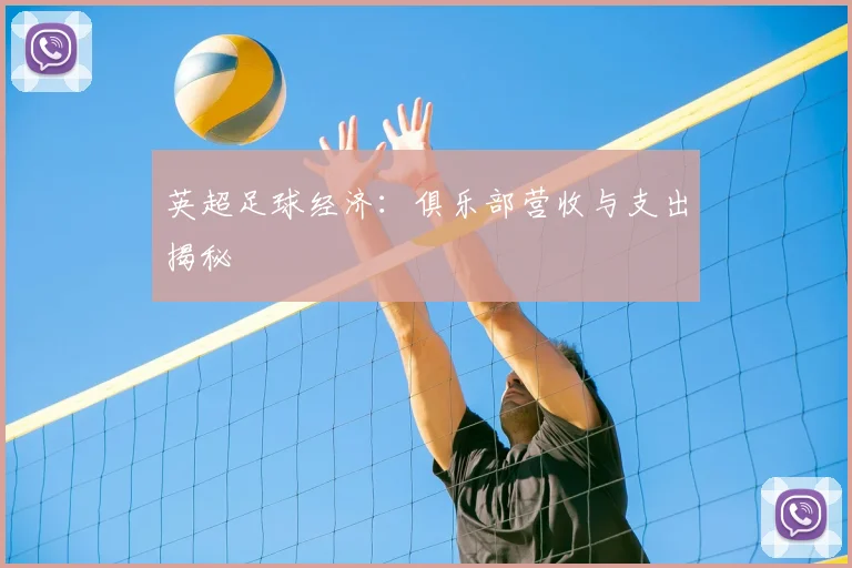 英超足球经济:俱乐部营收与支出揭秘
