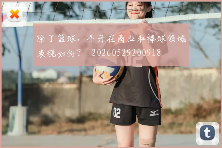 除了篮球,乔丹在商业和棒球领域表现如何?_20260529200918