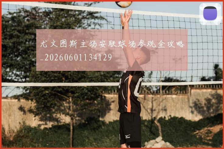 尤文图斯主场安联球场参观全攻略_20260601134129