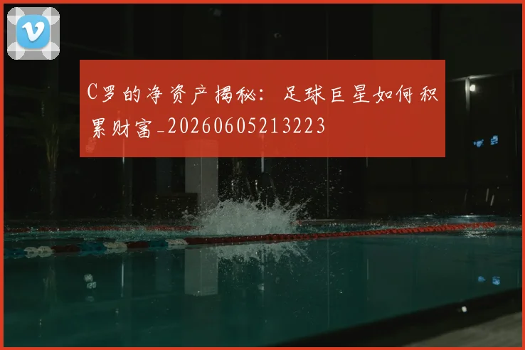 C罗的净资产揭秘:足球巨星如何积累财富_20260605213223