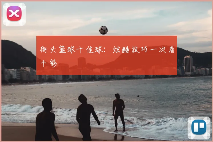 街头篮球十佳球:炫酷技巧一次看个够