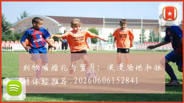 利物浦婚礼与蜜月:浪漫场地和独特体验推荐_20260606152841