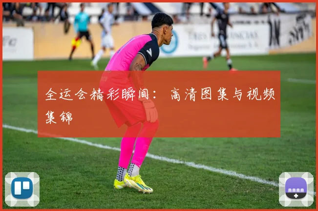全运会精彩瞬间:高清图集与视频集锦