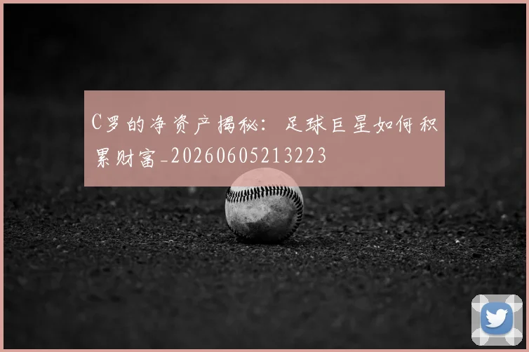 C罗的净资产揭秘:足球巨星如何积累财富_20260605213223