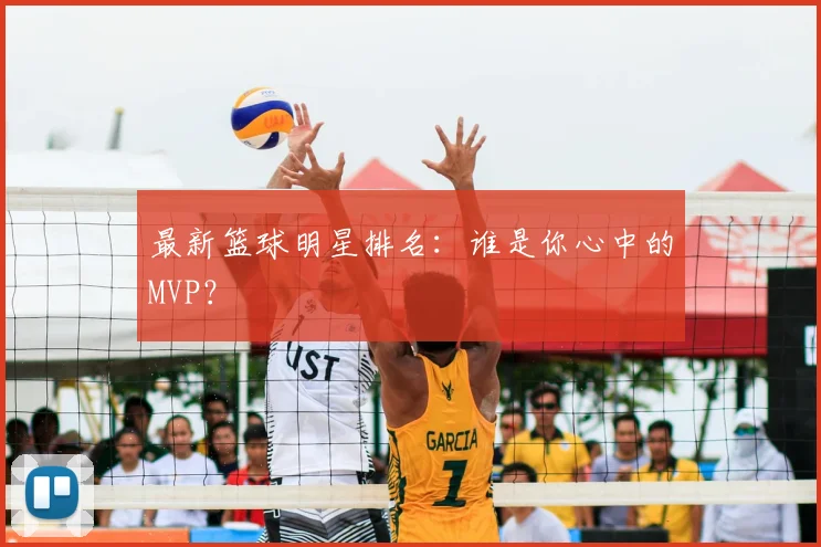 最新篮球明星排名:谁是你心中的MVP?