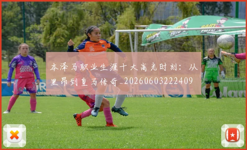 本泽马职业生涯十大高光时刻:从里昂到皇马传奇_20260603222409